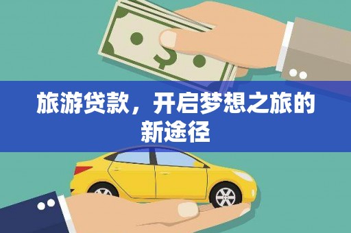 东乌旗旅游贷款，开启梦想之旅的新途径