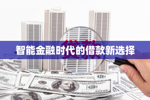 东乌旗智能金融时代的借款新选择