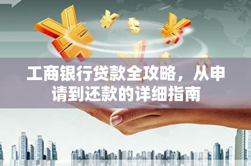 东乌旗工商银行贷款全攻略，从申请到还款的详细指南