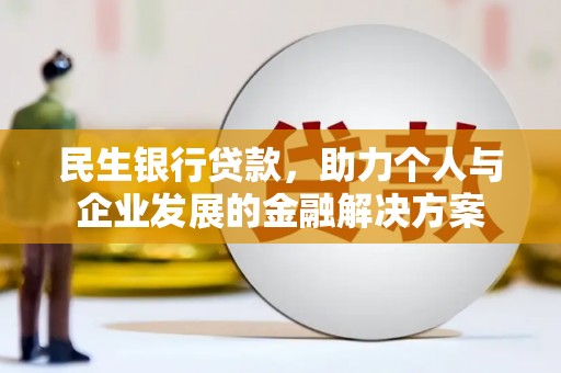 东乌旗民生银行贷款，助力个人与企业发展的金融解决方案
