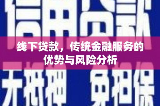 东乌旗线下贷款，传统金融服务的优势与风险分析