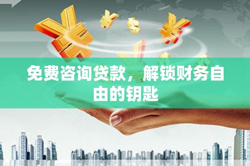 东乌旗免费咨询贷款，解锁财务自由的钥匙