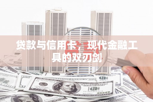 东乌旗贷款与信用卡，现代金融工具的双刃剑