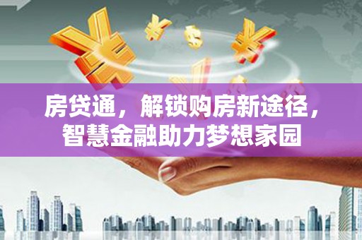 东乌旗房贷通，解锁购房新途径，智慧金融助力梦想家园