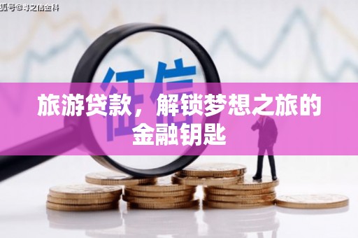 东乌旗旅游贷款，解锁梦想之旅的金融钥匙