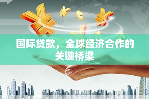 东乌旗国际贷款，全球经济合作的关键桥梁