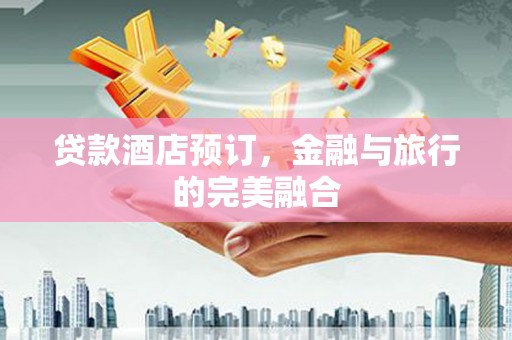 东乌旗贷款酒店预订，金融与旅行的完美融合