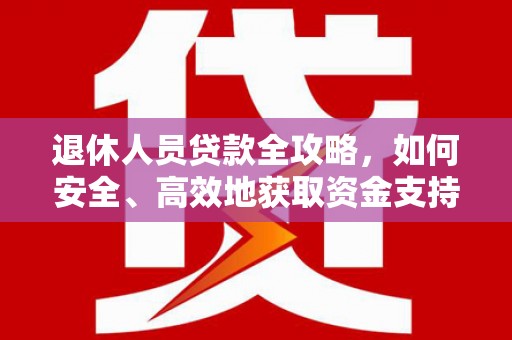 东乌旗退休人员贷款全攻略，如何安全、高效地获取资金支持