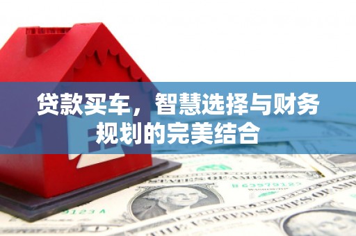东乌旗贷款买车，智慧选择与财务规划的完美结合