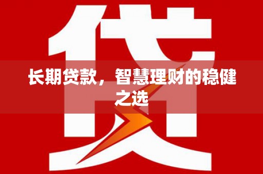 东乌旗长期贷款，智慧理财的稳健之选