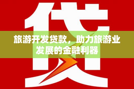 东乌旗旅游开发贷款，助力旅游业发展的金融利器