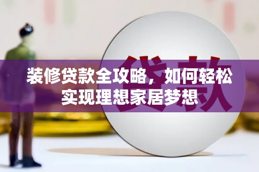 东乌旗装修贷款全攻略，如何轻松实现理想家居梦想