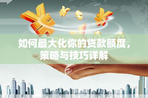 东乌旗如何最大化你的贷款额度，策略与技巧详解