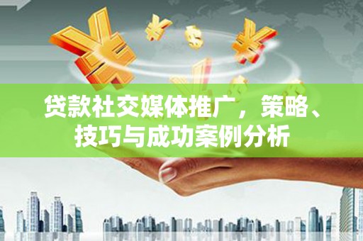 东乌旗贷款社交媒体推广，策略、技巧与成功案例分析