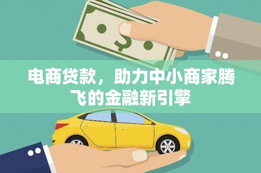 东乌旗电商贷款，助力中小商家腾飞的金融新引擎