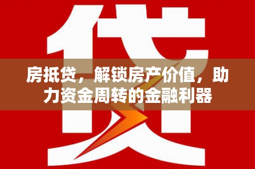东乌旗房抵贷，解锁房产价值，助力资金周转的金融利器