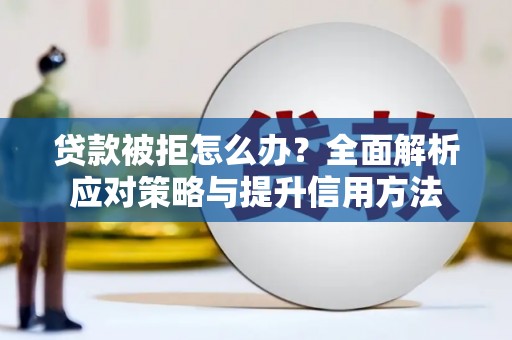 东乌旗贷款被拒怎么办？全面解析应对策略与提升信用方法