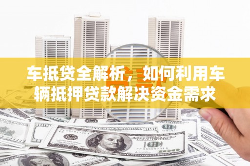 东乌旗车抵贷全解析，如何利用车辆抵押贷款解决资金需求