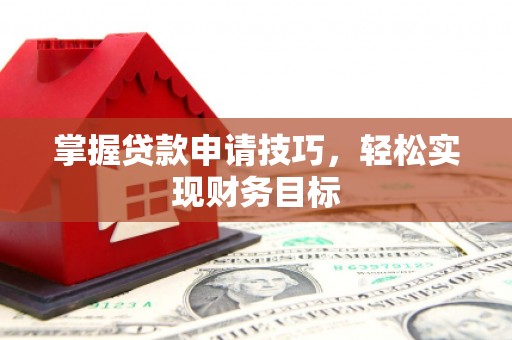 东乌旗掌握贷款申请技巧，轻松实现财务目标