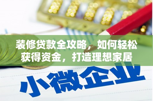 东乌旗装修贷款全攻略，如何轻松获得资金，打造理想家居