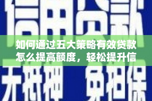 东乌旗如何通过五大策略有效贷款怎么提高额度，轻松提升信用价值