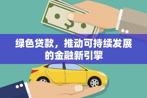 东乌旗绿色贷款，推动可持续发展的金融新引擎