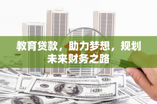 东乌旗教育贷款，助力梦想，规划未来财务之路