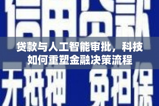 东乌旗贷款与人工智能审批，科技如何重塑金融决策流程