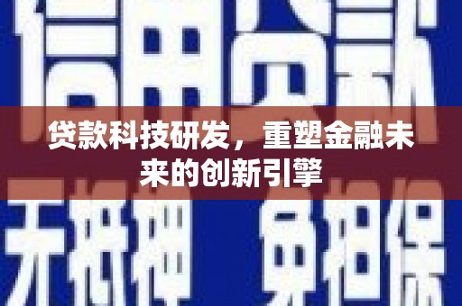 东乌旗贷款科技研发，重塑金融未来的创新引擎
