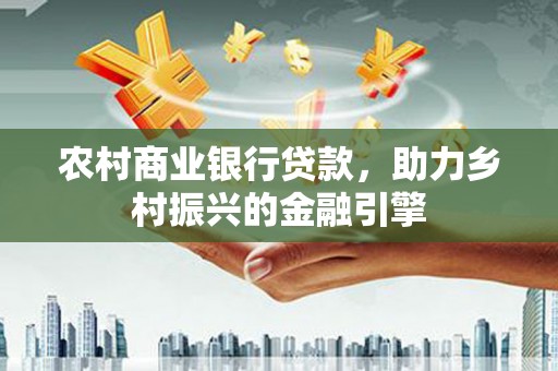东乌旗农村商业银行贷款，助力乡村振兴的金融引擎