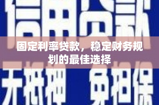 东乌旗固定利率贷款，稳定财务规划的最佳选择