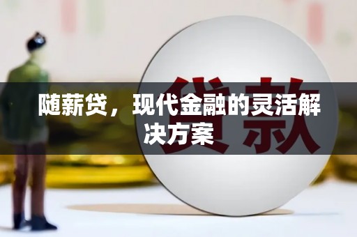 东乌旗随薪贷，现代金融的灵活解决方案