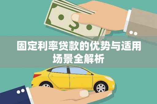 东乌旗固定利率贷款的优势与适用场景全解析