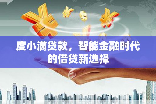 东乌旗度小满贷款，智能金融时代的借贷新选择