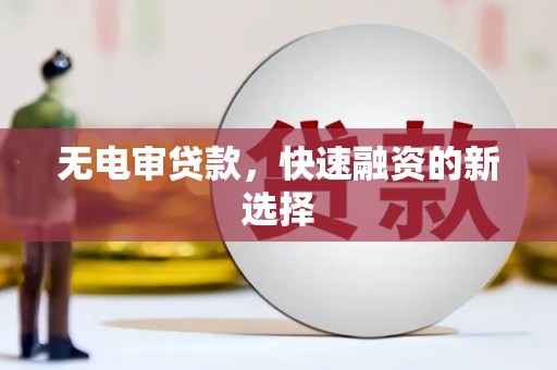 东乌旗无电审贷款，快速融资的新选择