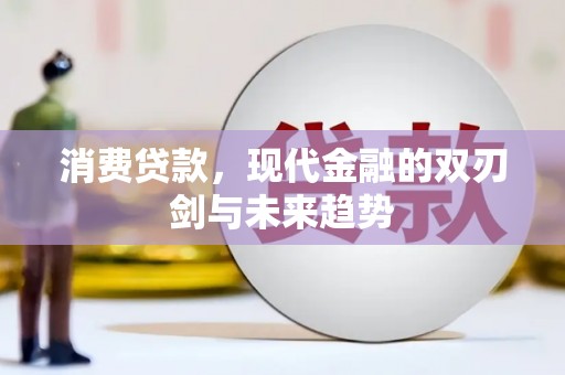 东乌旗消费贷款，现代金融的双刃剑与未来趋势