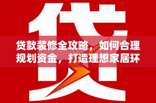 东乌旗贷款装修全攻略，如何合理规划资金，打造理想家居环境