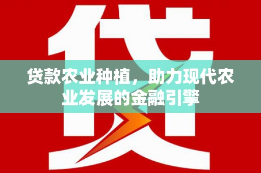 东乌旗贷款农业种植，助力现代农业发展的金融引擎