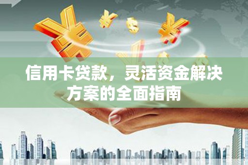东乌旗信用卡贷款，灵活资金解决方案的全面指南