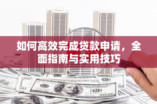 东乌旗如何高效完成贷款申请，全面指南与实用技巧