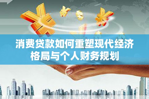 东乌旗消费贷款如何重塑现代经济格局与个人财务规划
