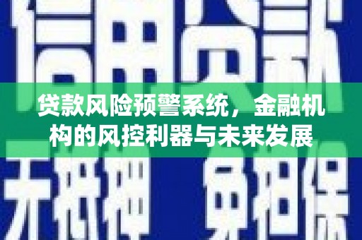 东乌旗贷款风险预警系统，金融机构的风控利器与未来发展