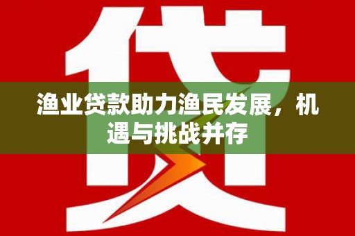 东乌旗渔业贷款助力渔民发展，机遇与挑战并存
