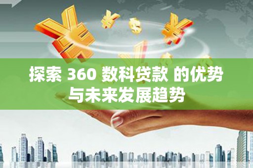 东乌旗探索 360 数科贷款 的优势与未来发展趋势