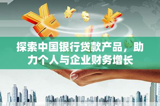 东乌旗探索中国银行贷款产品，助力个人与企业财务增长