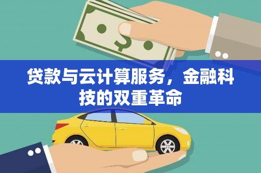 东乌旗贷款与云计算服务，金融科技的双重革命