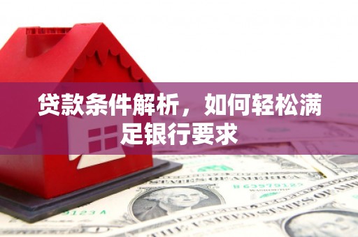 东乌旗贷款条件解析，如何轻松满足银行要求
