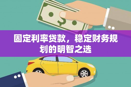 东乌旗固定利率贷款，稳定财务规划的明智之选