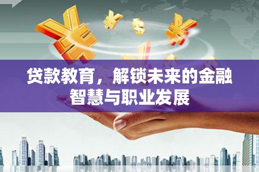 东乌旗贷款教育，解锁未来的金融智慧与职业发展
