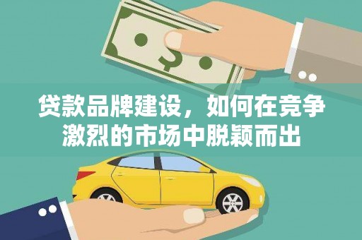 东乌旗贷款品牌建设，如何在竞争激烈的市场中脱颖而出